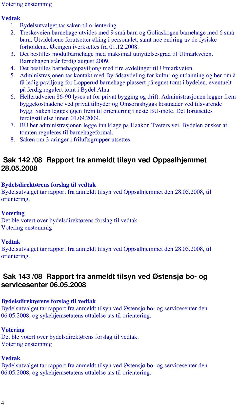 Barnehagen står ferdig august 2009. 4. Det bestilles barnehagepaviljong med fire avdelinger til Utmarkveien. 5.