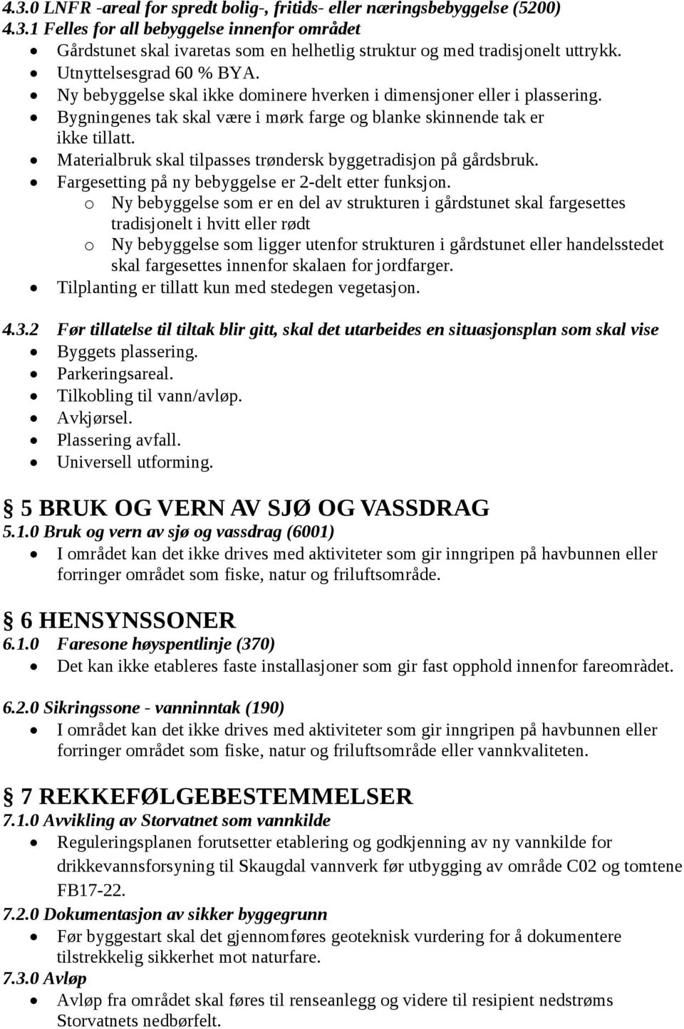 Materialbruk skal tilpasses trøndersk byggetradisjon på gårdsbruk. Fargesetting på ny bebyggelse er 2-delt etter funksjon.