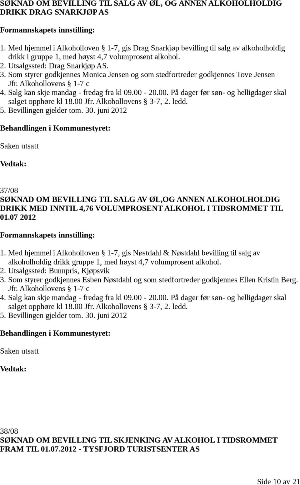 Som styrer godkjennes Monica Jensen og som stedfortreder godkjennes Tove Jensen Jfr. Alkohollovens 1-7 c 4. Salg kan skje mandag - fredag fra kl 09.00-