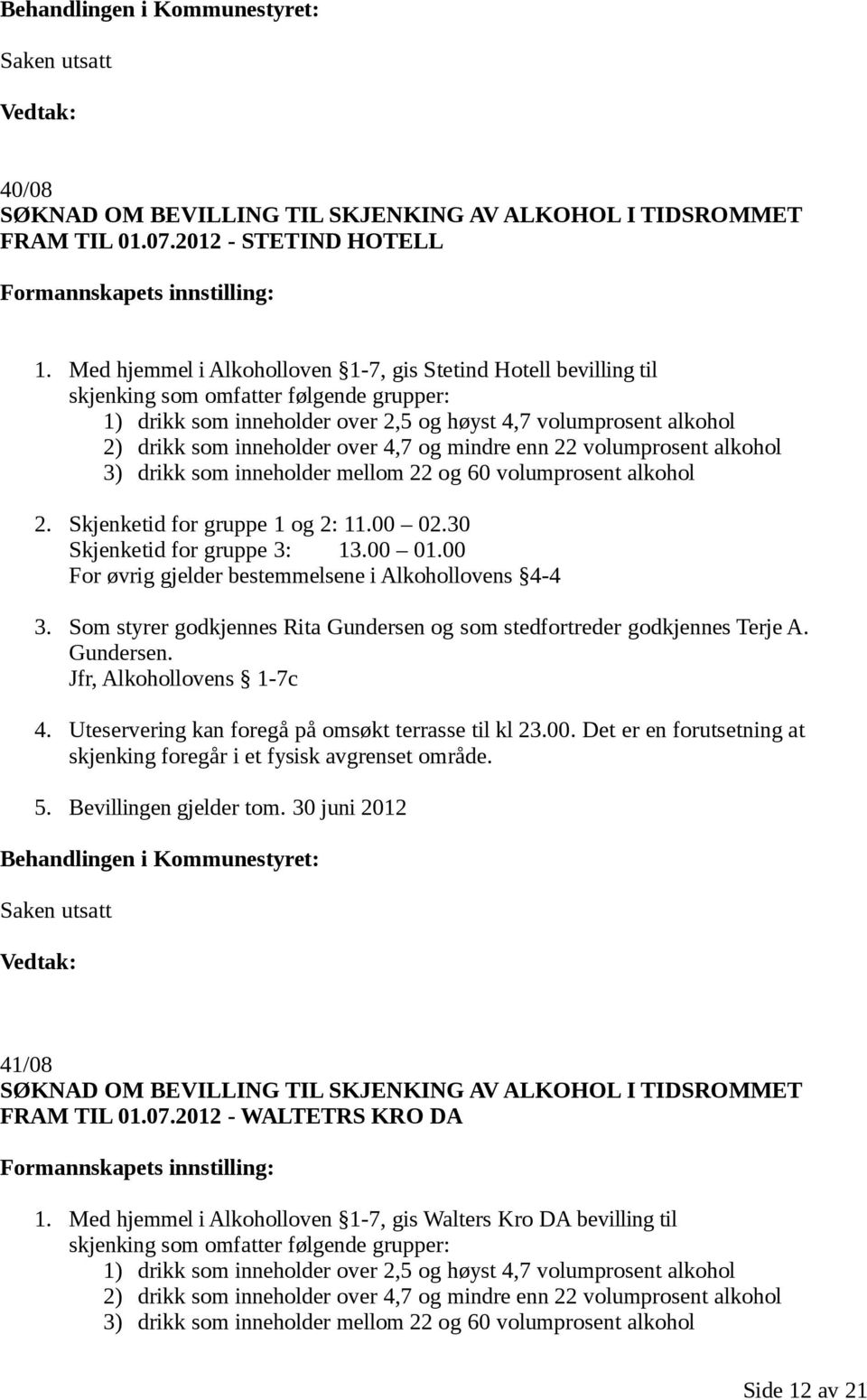 over 4,7 og mindre enn 22 volumprosent alkohol 3) drikk som inneholder mellom 22 og 60 volumprosent alkohol 2. Skjenketid for gruppe 1 og 2: 11.00 02.30 Skjenketid for gruppe 3: 13.00 01.