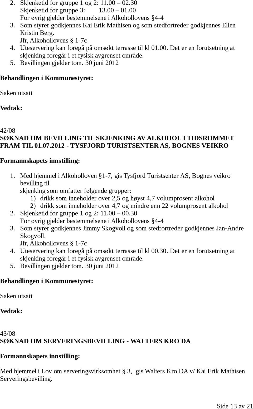 Det er en forutsetning at skjenking foregår i et fysisk avgrenset område. 5. Bevillingen gjelder tom. 30 juni 2012 42/08 SØKNAD OM BEVILLING TIL SKJENKING AV ALKOHOL I TIDSROMMET FRAM TIL 01.07.