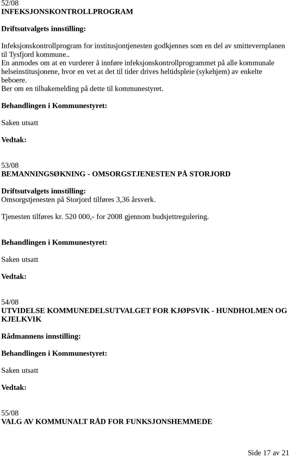 Ber om en tilbakemelding på dette til kommunestyret. 53/08 BEMANNINGSØKNING - OMSORGSTJENESTEN PÅ STORJORD Driftsutvalgets innstilling: Omsorgstjenesten på Storjord tilføres 3,36 årsverk.