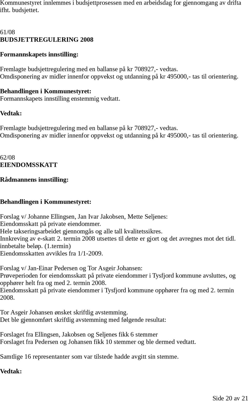 Formannskapets innstilling enstemmig vedtatt. Fremlagte budsjettregulering med en ballanse på kr 708927,- vedtas.