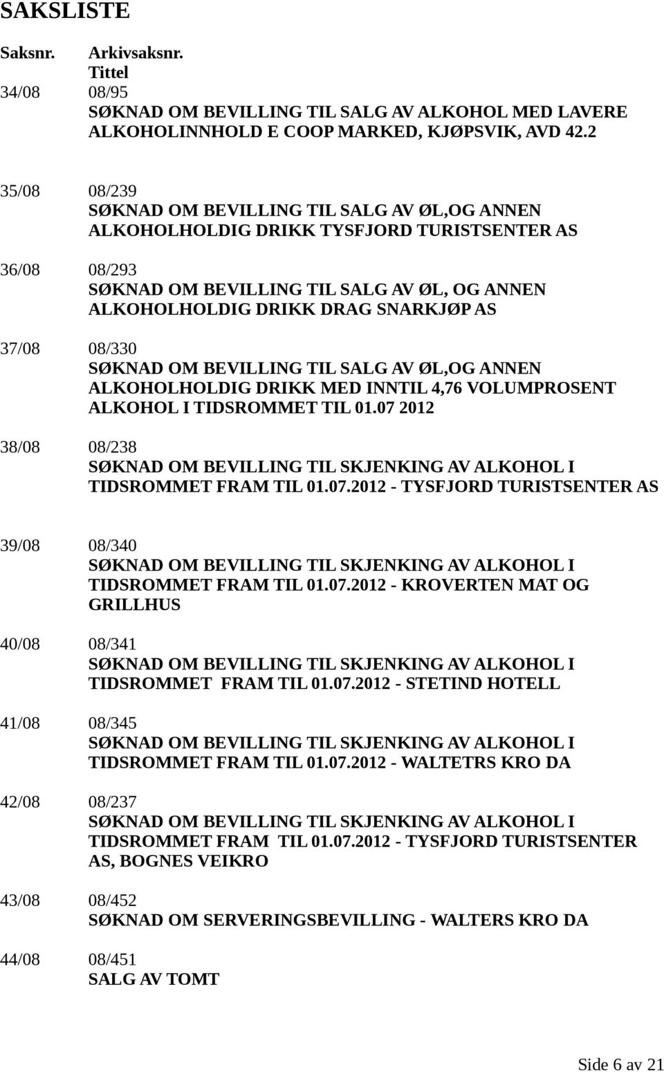 37/08 08/330 SØKNAD OM BEVILLING TIL SALG AV ØL,OG ANNEN ALKOHOLHOLDIG DRIKK MED INNTIL 4,76 VOLUMPROSENT ALKOHOL I TIDSROMMET TIL 01.