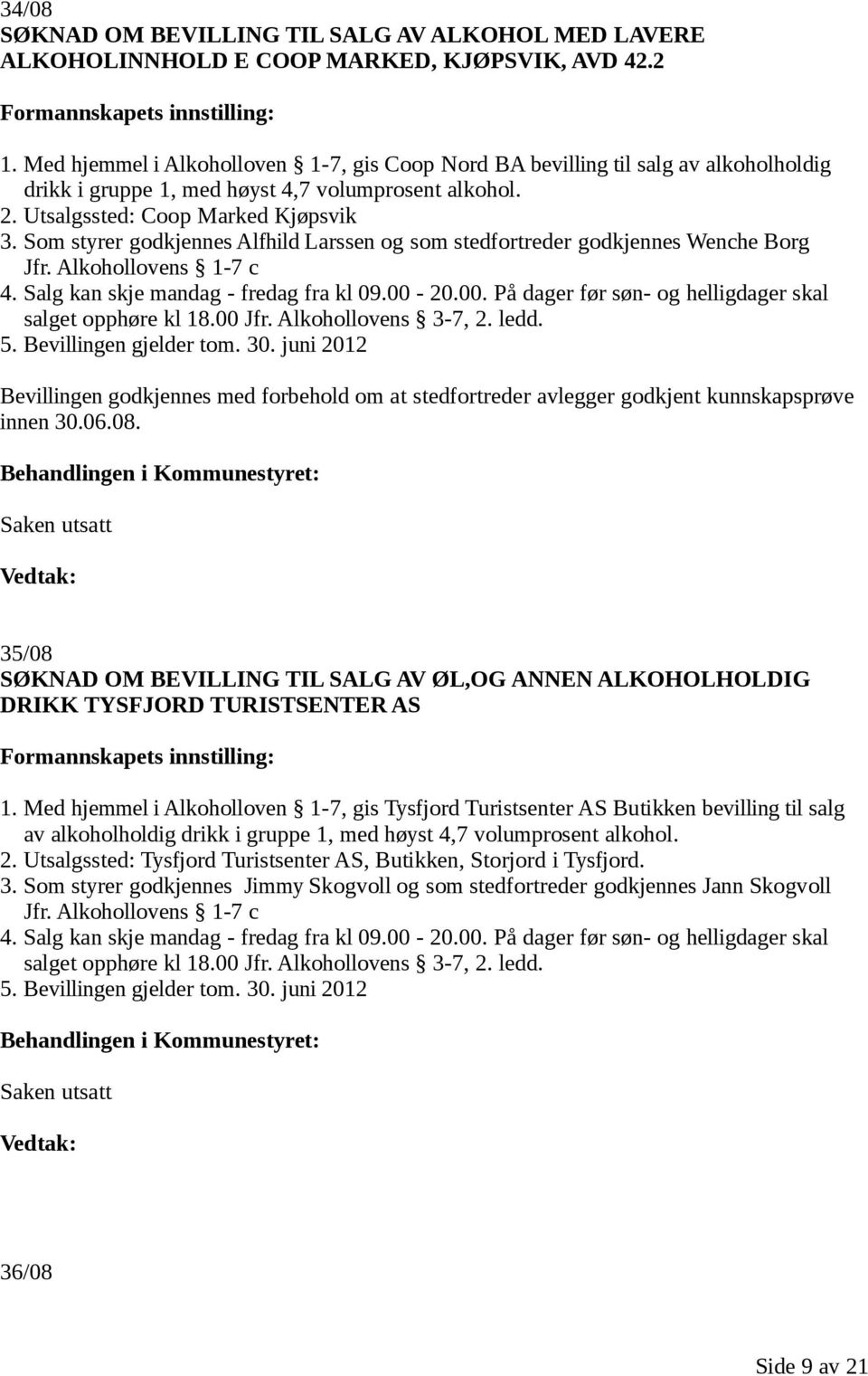 Som styrer godkjennes Alfhild Larssen og som stedfortreder godkjennes Wenche Borg Jfr. Alkohollovens 1-7 c 4. Salg kan skje mandag - fredag fra kl 09.00-