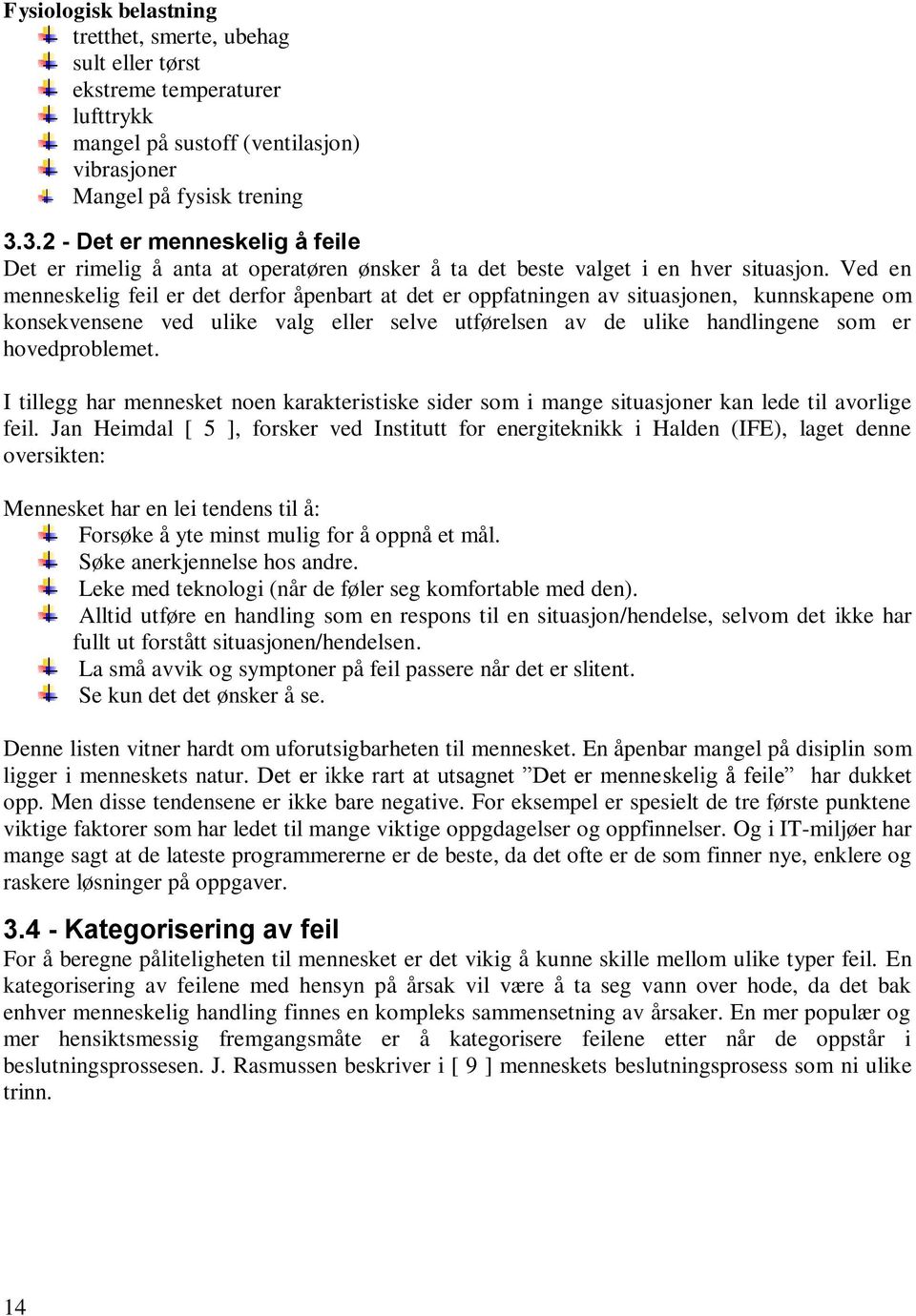 Ved en menneskelig feil er det derfor åpenbart at det er oppfatningen av situasjonen, kunnskapene om konsekvensene ved ulike valg eller selve utførelsen av de ulike handlingene som er hovedproblemet.