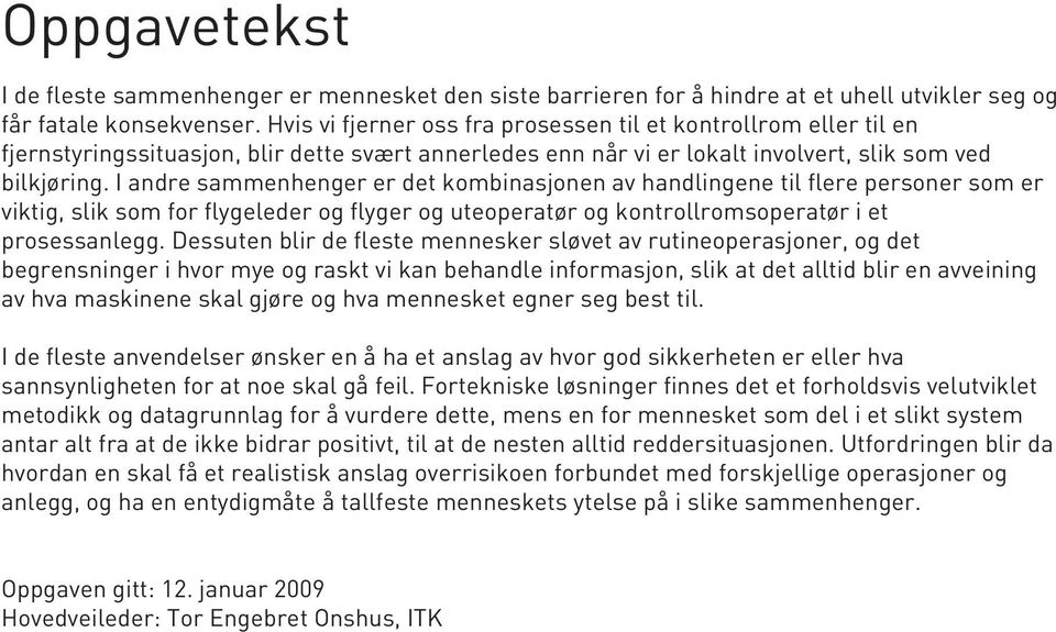 I andre sammenhenger er det kombinasjonen av handlingene til flere personer som er viktig, slik som for flygeleder og flyger og uteoperatør og kontrollromsoperatør i et prosessanlegg.