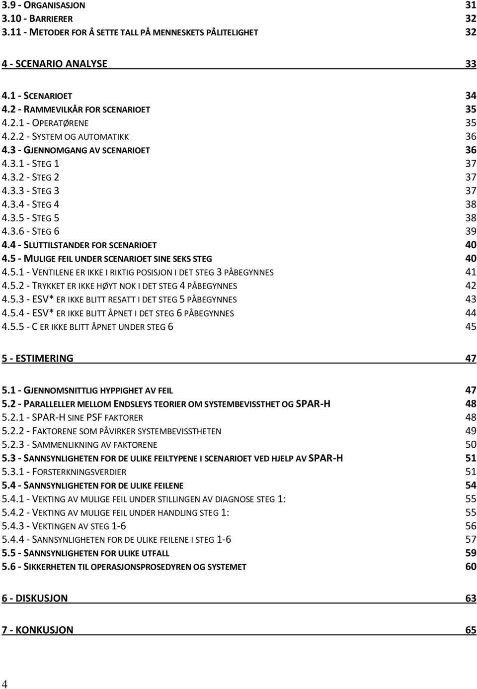 4 - SLUTTILSTANDER FOR SCENARIOET 40 4.5 - MULIGE FEIL UNDER SCENARIOET SINE SEKS STEG 40 4.5.1 - VENTILENE ER IKKE I RIKTIG POSISJON I DET STEG 3 PÅBEGYNNES 41 4.5.2 - TRYKKET ER IKKE HØYT NOK I DET STEG 4 PÅBEGYNNES 42 4.