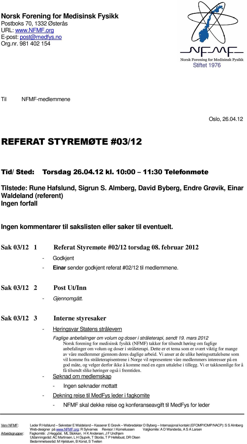 Almberg, David Byberg, Endre Grøvik, Einar Waldeland (referent) Ingen forfall Ingen kommentarer til sakslisten eller saker til eventuelt. Sak 03/12 1 Referat Styremøte #02/12 torsdag 08.