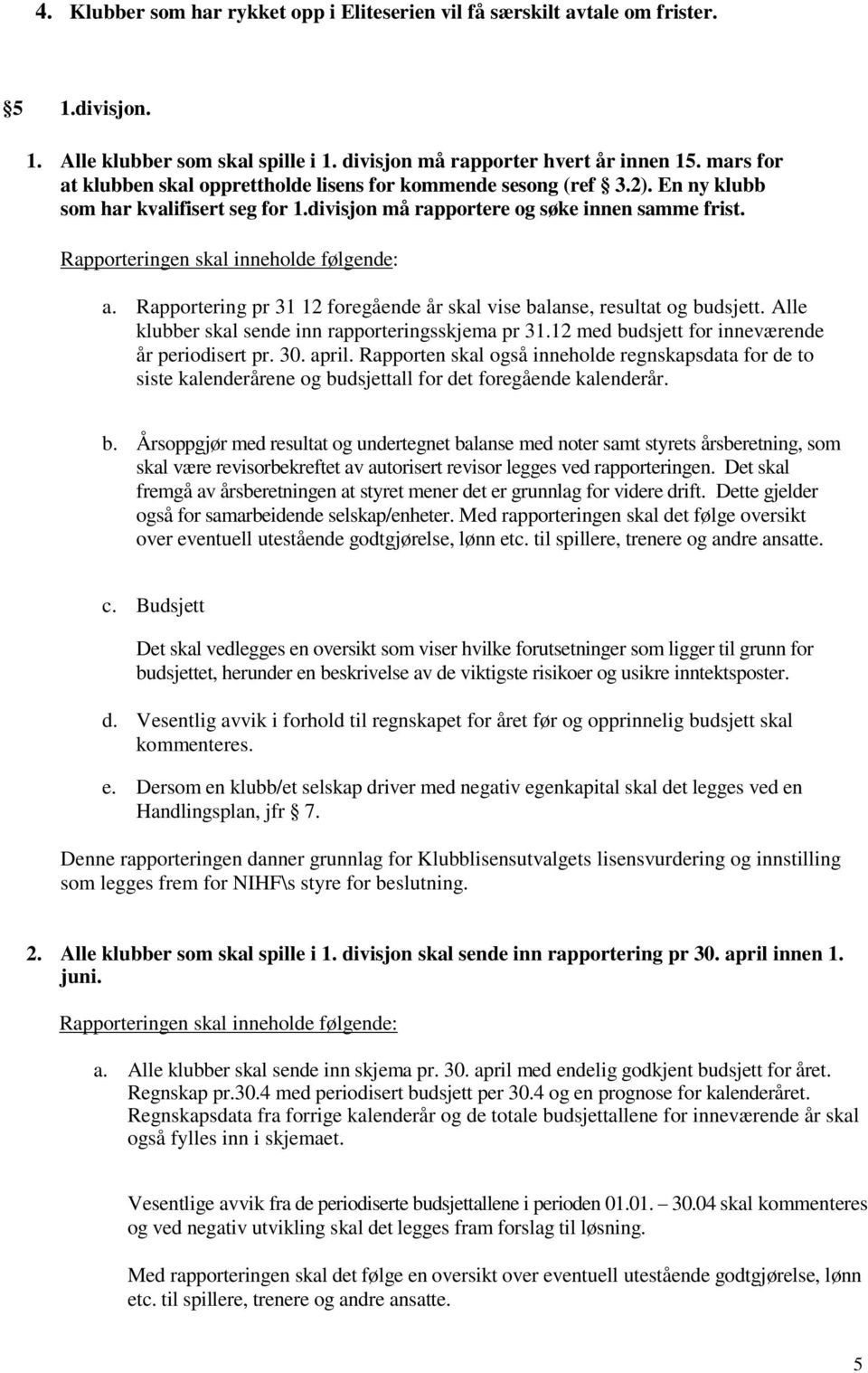 Rapporteringen skal inneholde følgende: a. Rapportering pr 31 12 foregående år skal vise balanse, resultat og budsjett. Alle klubber skal sende inn rapporteringsskjema pr 31.