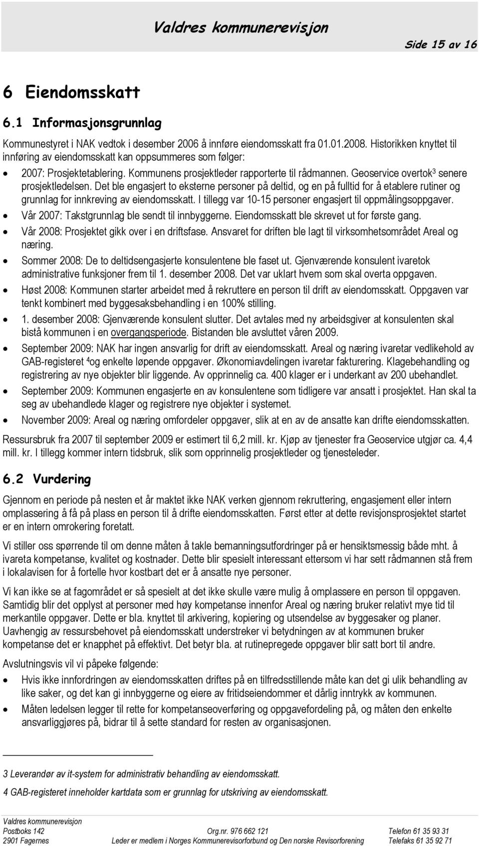 Geoservice overtok 3 senere prosjektledelsen. Det ble engasjert to eksterne personer på deltid, og en på fulltid for å etablere rutiner og grunnlag for innkreving av eiendomsskatt.