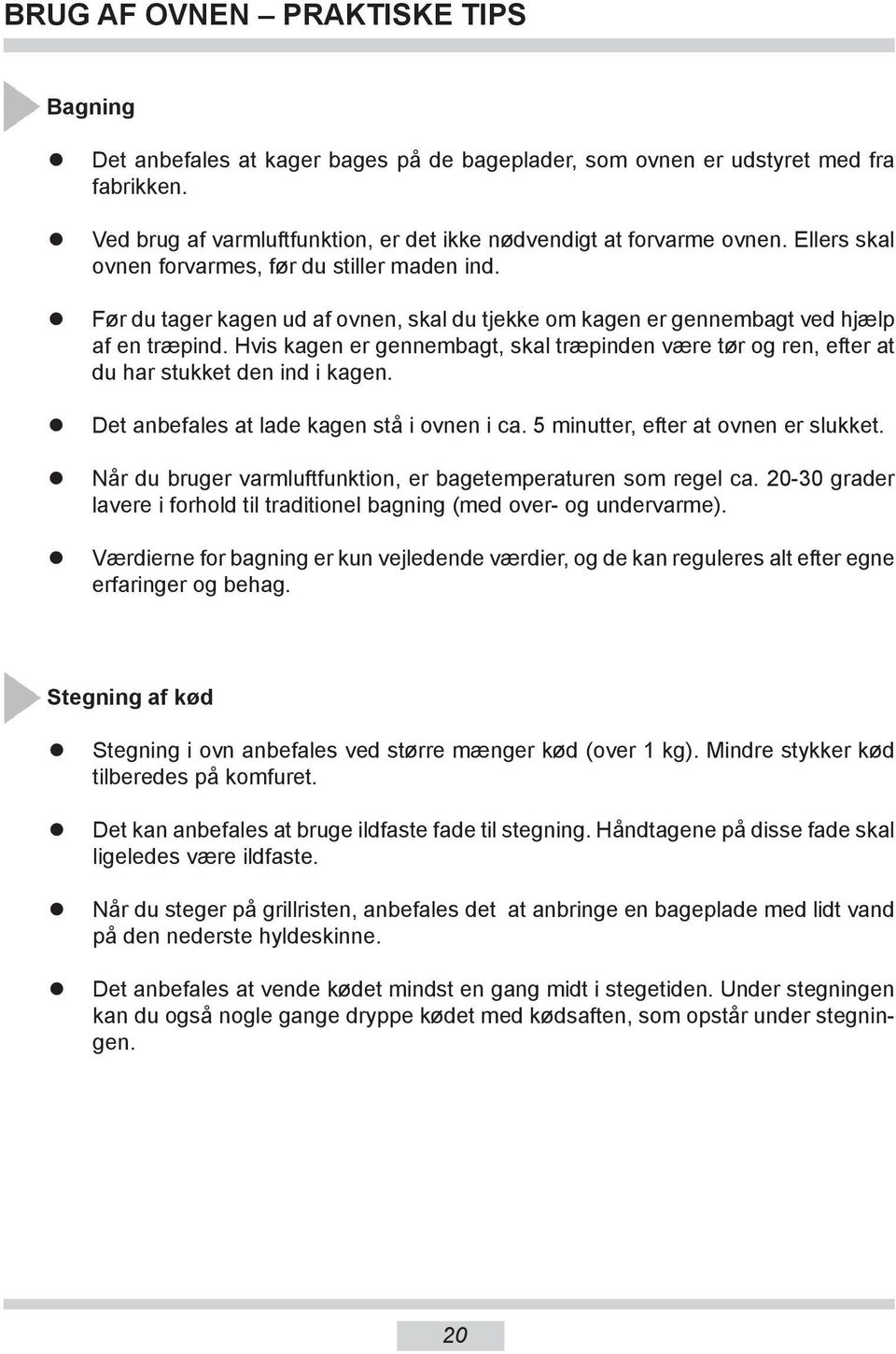 Hvis kagen er gennembagt, skal træpinden være tør og ren, efter at du har stukket den ind i kagen. Det anbefales at lade kagen stå i ovnen i ca. 5 minutter, efter at ovnen er slukket.