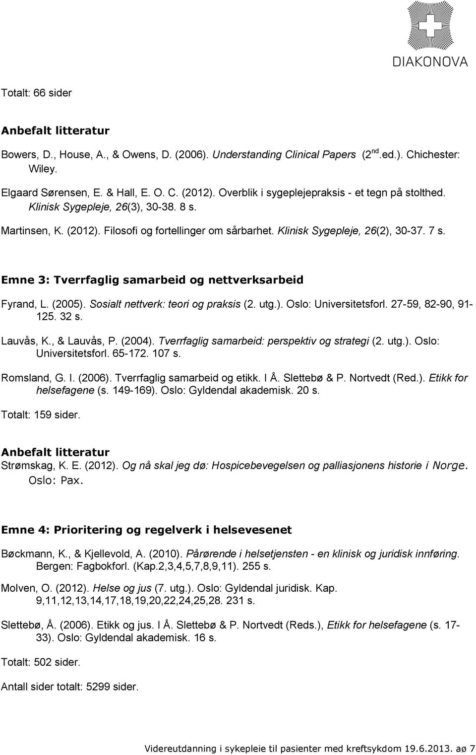 Emne 3: Tverrfaglig samarbeid og nettverksarbeid Fyrand, L. (2005). Sosialt nettverk: teori og praksis (2. utg.). Oslo: Universitetsforl. 27-59, 82-90, 91-125. 32 s. Lauvås, K., & Lauvås, P. (2004).