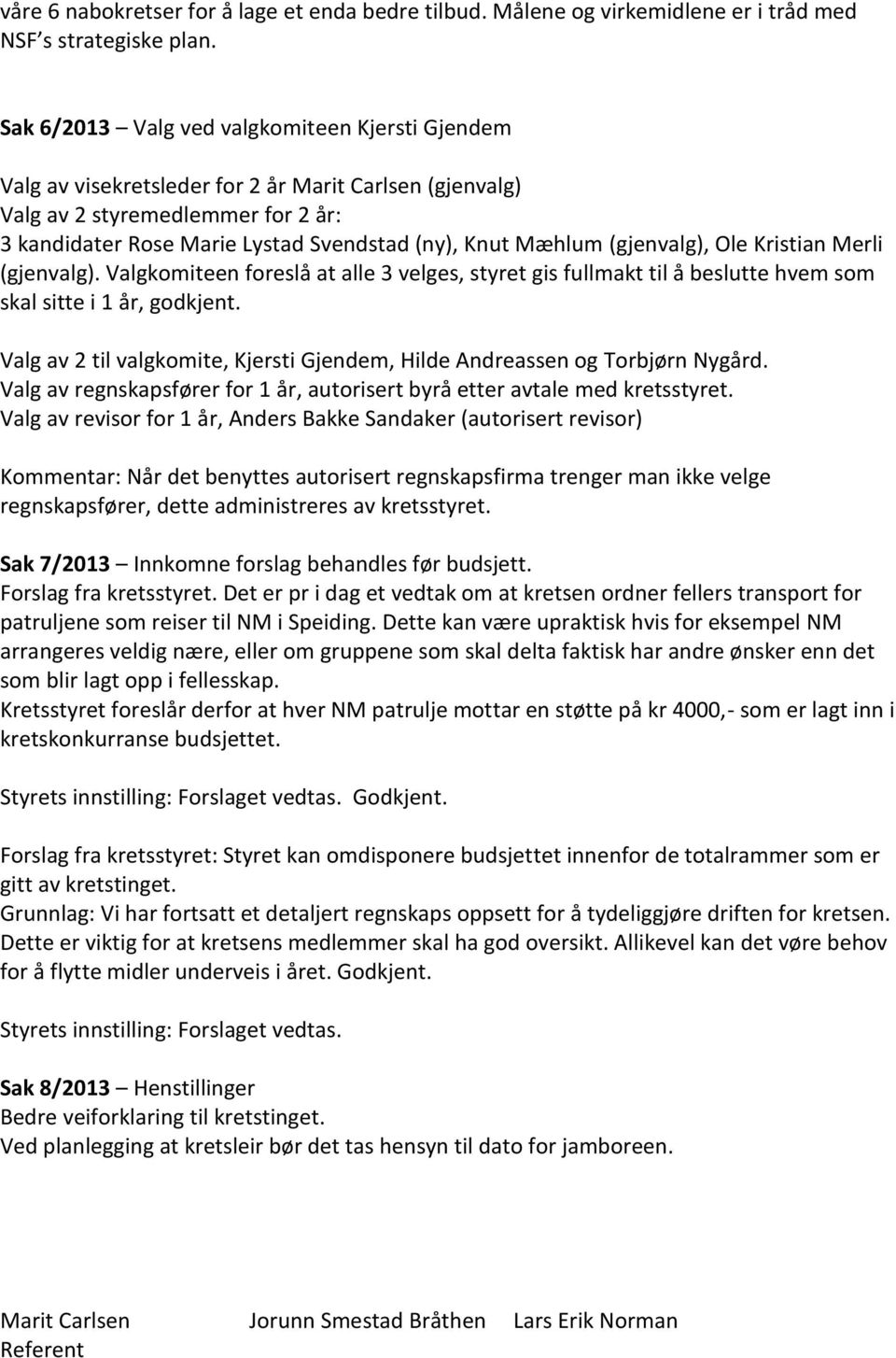 (gjenvalg), Ole Kristian Merli (gjenvalg). Valgkomiteen foreslå at alle 3 velges, styret gis fullmakt til å beslutte hvem som skal sitte i 1 år, godkjent.