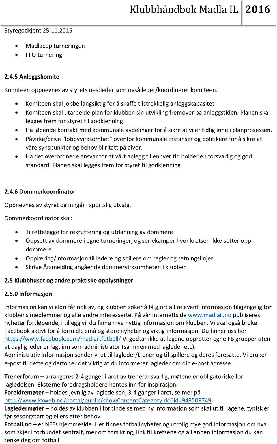 Planen skal legges frem for styret til godkjenning Ha løpende kontakt med kommunale avdelinger for å sikre at vi er tidlig inne i planprosessen.