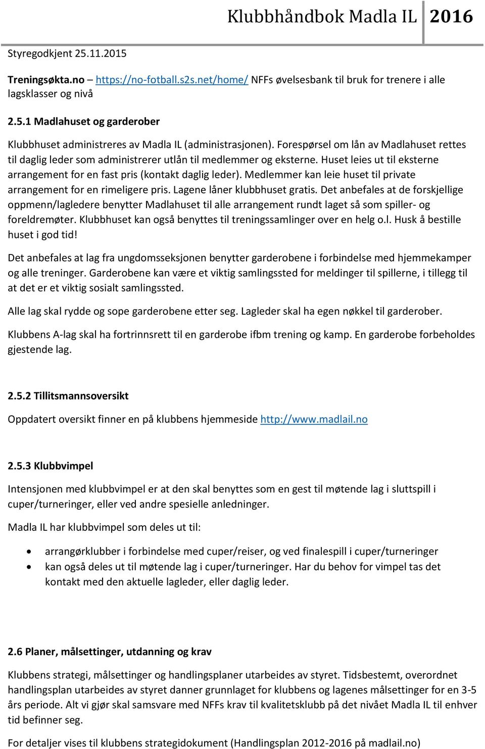 Huset leies ut til eksterne arrangement for en fast pris (kontakt daglig leder). Medlemmer kan leie huset til private arrangement for en rimeligere pris. Lagene låner klubbhuset gratis.