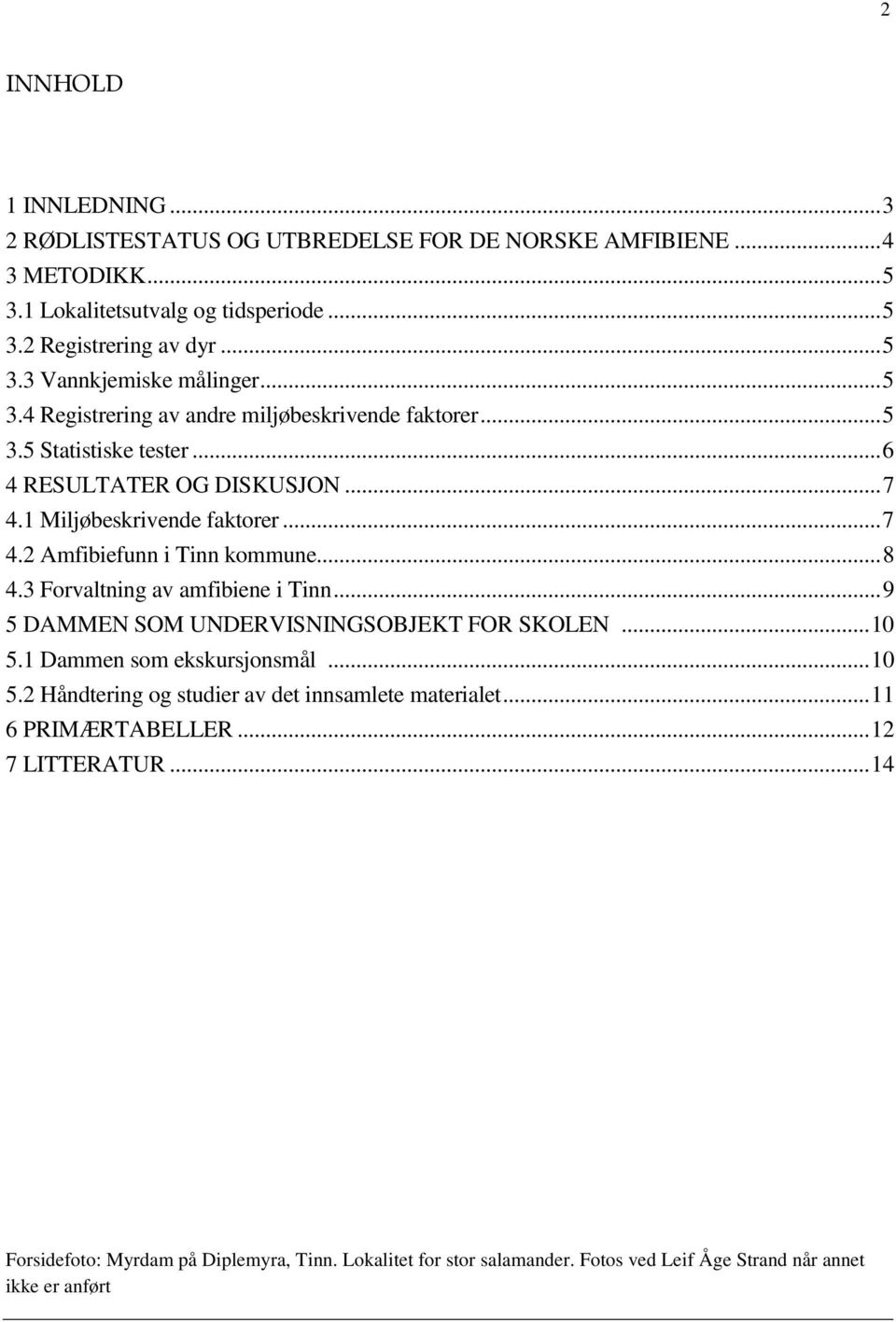 ..8 4.3 Forvaltning av amfibiene i Tinn...9 5 DAMMEN SOM UNDERVISNINGSOBJEKT FOR SKOLEN...10 5.1 Dammen som ekskursjonsmål...10 5.2 Håndtering og studier av det innsamlete materialet.