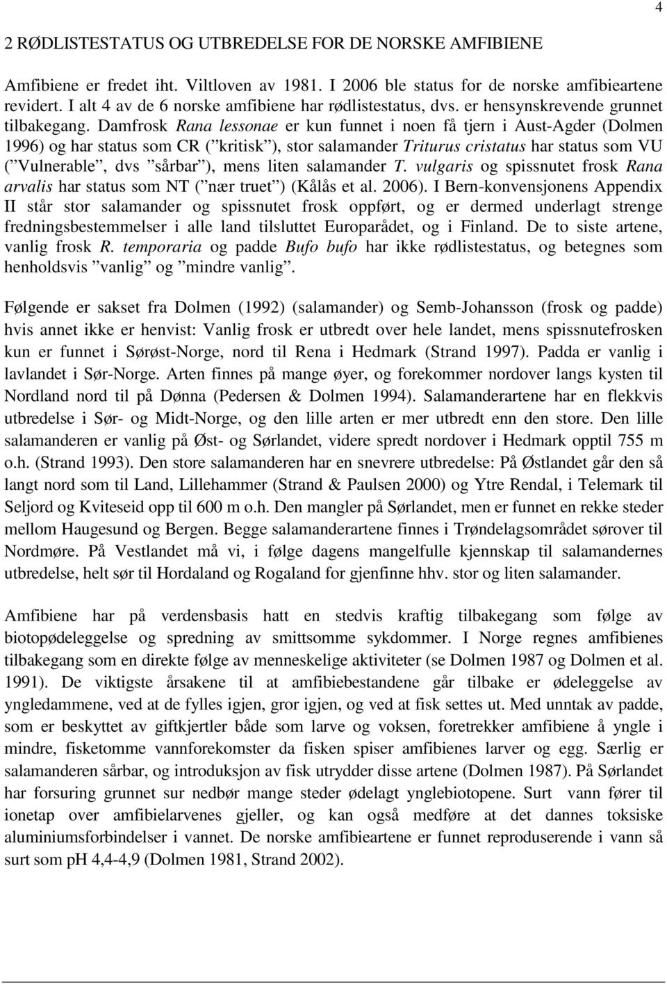 Damfrosk Rana lessonae er kun funnet i noen få tjern i Aust-Agder (Dolmen 1996) og har status som CR ( kritisk ), stor salamander Triturus cristatus har status som VU ( Vulnerable, dvs sårbar ), mens