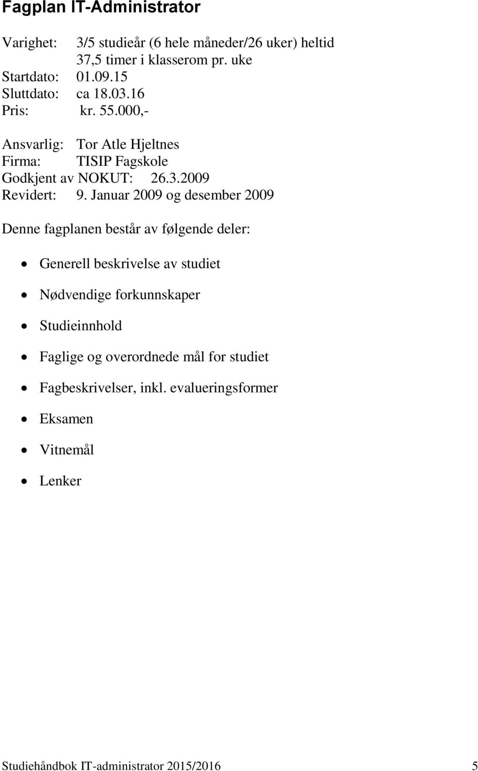 Januar 2009 og desember 2009 Denne fagplanen består av følgende deler: Generell beskrivelse av studiet Nødvendige forkunnskaper