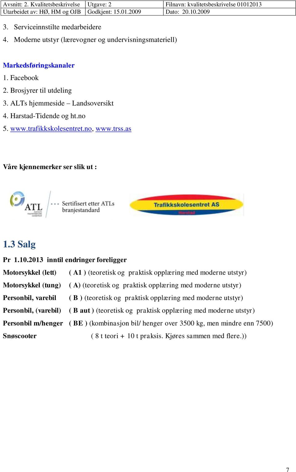 2013 inntil endringer foreligger Motorsykkel (lett) ( A1 ) (teoretisk og praktisk opplæring med moderne utstyr) Motorsykkel (tung) ( A) (teoretisk og praktisk opplæring med moderne utstyr) Personbil,