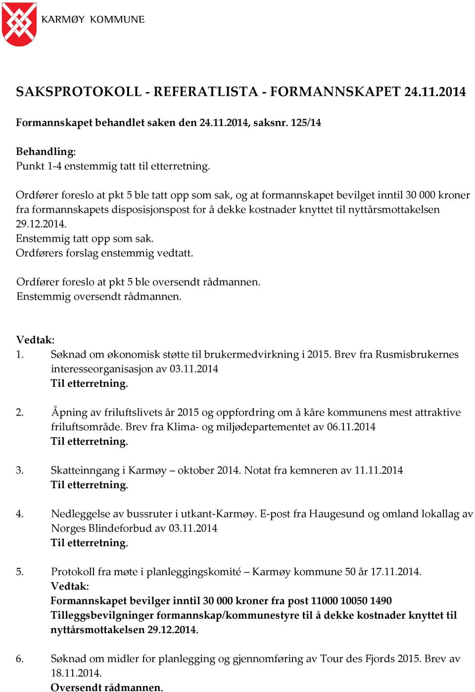 Enstemmig tatt opp som sak. Ordførers forslag enstemmig vedtatt. Ordfører foreslo at pkt 5 ble oversendt rådmannen. Enstemmig oversendt rådmannen. Vedtak: 1.