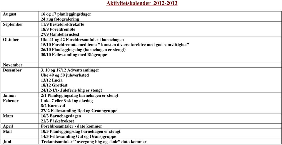 Fellessamling med Blågruppe 3, 10 og 17/12 Adventsamlinger Uke 49 og 50 juleverksted 13/12 Lucia 18/12 Grøtfest 24/12-1/1- Juleferie bhg er stengt 2/1 Planleggingsdag barnehagen er stengt I uke 7