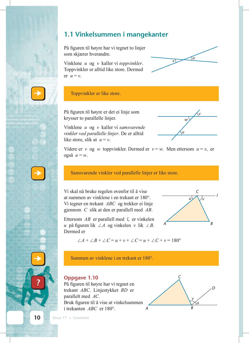 e er alltid like store, slik at u = v. Videre er v og w toppvinkler. ermed er v = w. Men ettersom u = v, er også u = w. u w v Samsvarende vinkler ved parallelle linjer er like store.