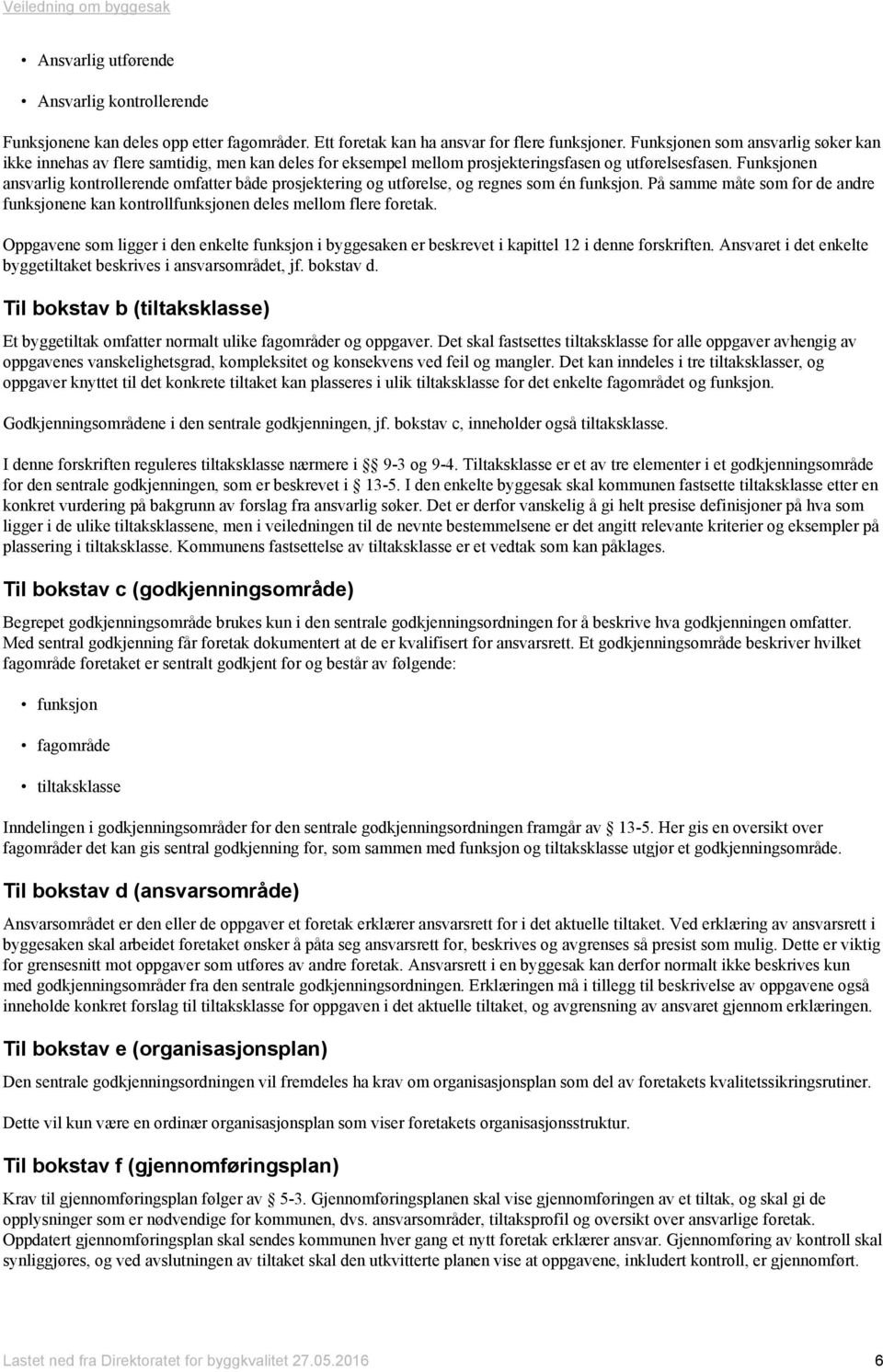 Funksjonen ansvarlig kontrollerende omfatter både prosjektering og utførelse, og regnes som én funksjon. På samme måte som for de andre funksjonene kan kontrollfunksjonen deles mellom flere foretak.