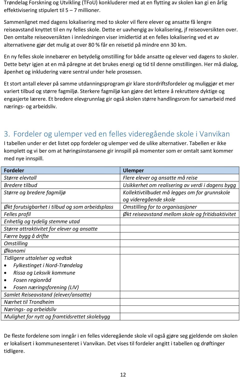 Den omtalte reiseoversikten i innledningen viser imidlertid at en felles lokalisering ved et av alternativene gjør det mulig at over 80 % får en reisetid på mindre enn 30 km.