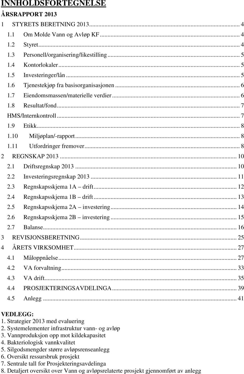 .. 8 2 REGNSKAP 2013... 10 2.1 Driftsregnskap 2013... 10 2.2 Investeringsregnskap 2013... 11 2.3 Regnskapsskjema 1A drift... 12 2.4 Regnskapsskjema 1B drift... 13 2.5 Regnskapsskjema 2A investering.