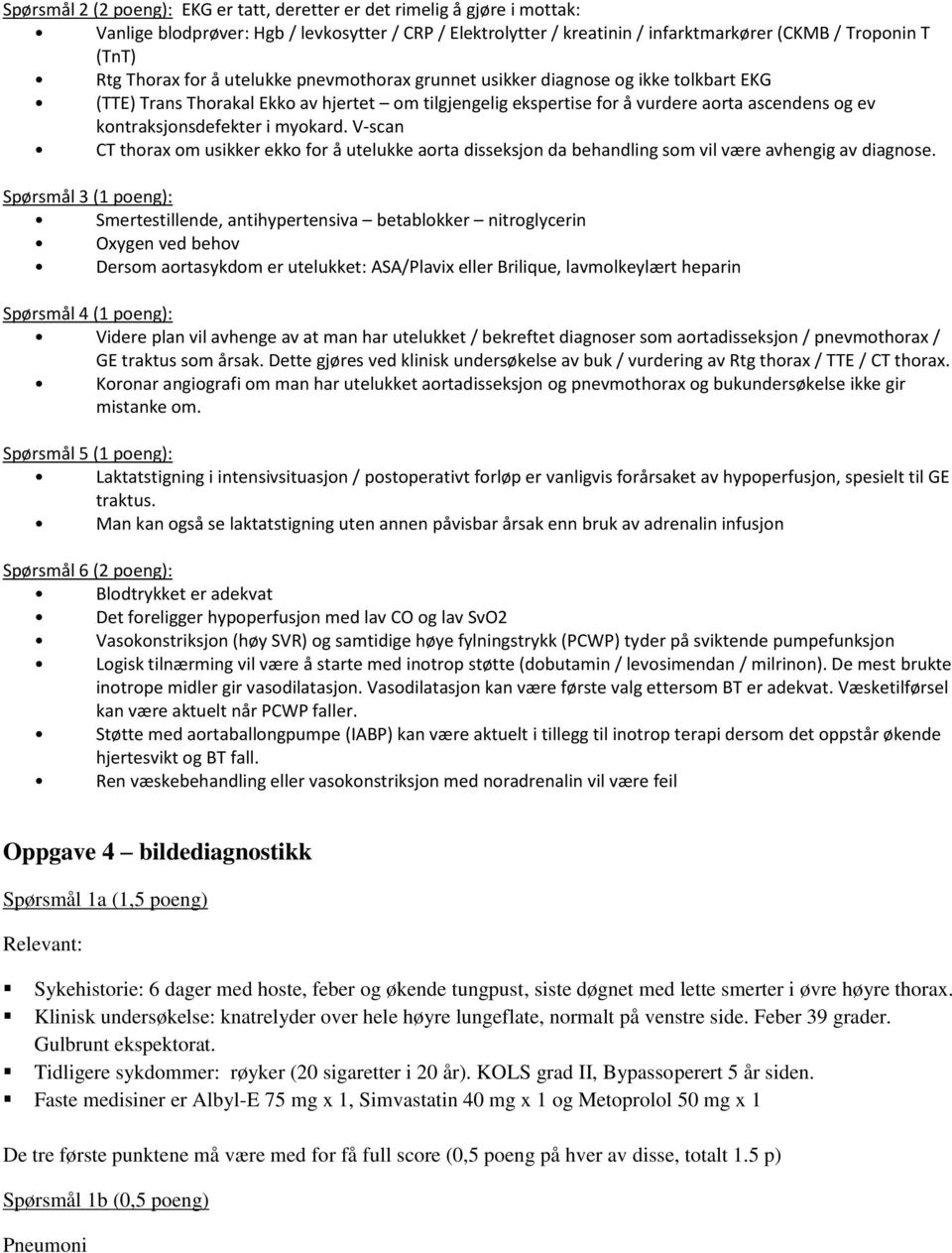 kontraksjonsdefekter i myokard. V-scan CT thorax om usikker ekko for å utelukke aorta disseksjon da behandling som vil være avhengig av diagnose.