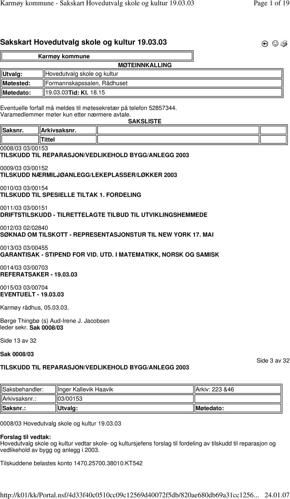 1 FORDELING 0011/03 03/00151 DRIFTSTILSKUDD - TILRETTELAGTE TILBUD TIL UTVIKLINGSHEMMEDE 0012/03 02/02840 SØKNAD OM TILSKOTT - REPRESENTASJONSTUR TIL NEW YORK 17 MAI 0013/03 03/00455 GARANTISAK -