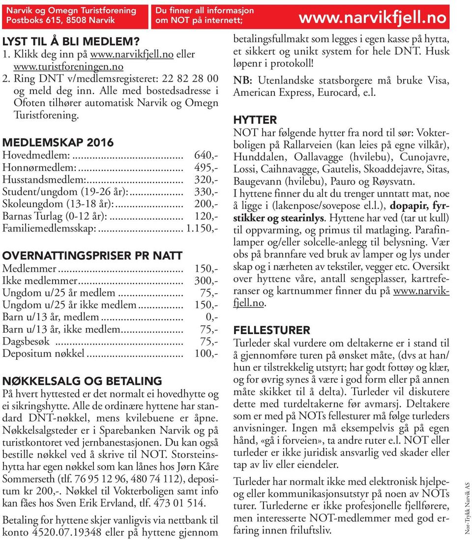 .. 495,- Husstandsmedlem:... 320,- Student/ungdom (19-26 år):... 330,- Skoleungdom (13-18 år):... 200,- Barnas Turlag (0-12 år):... 120,- Familiemedlemsskap:... 1.150,- OVERNATTINGSPRISER PR NATT Medlemmer.