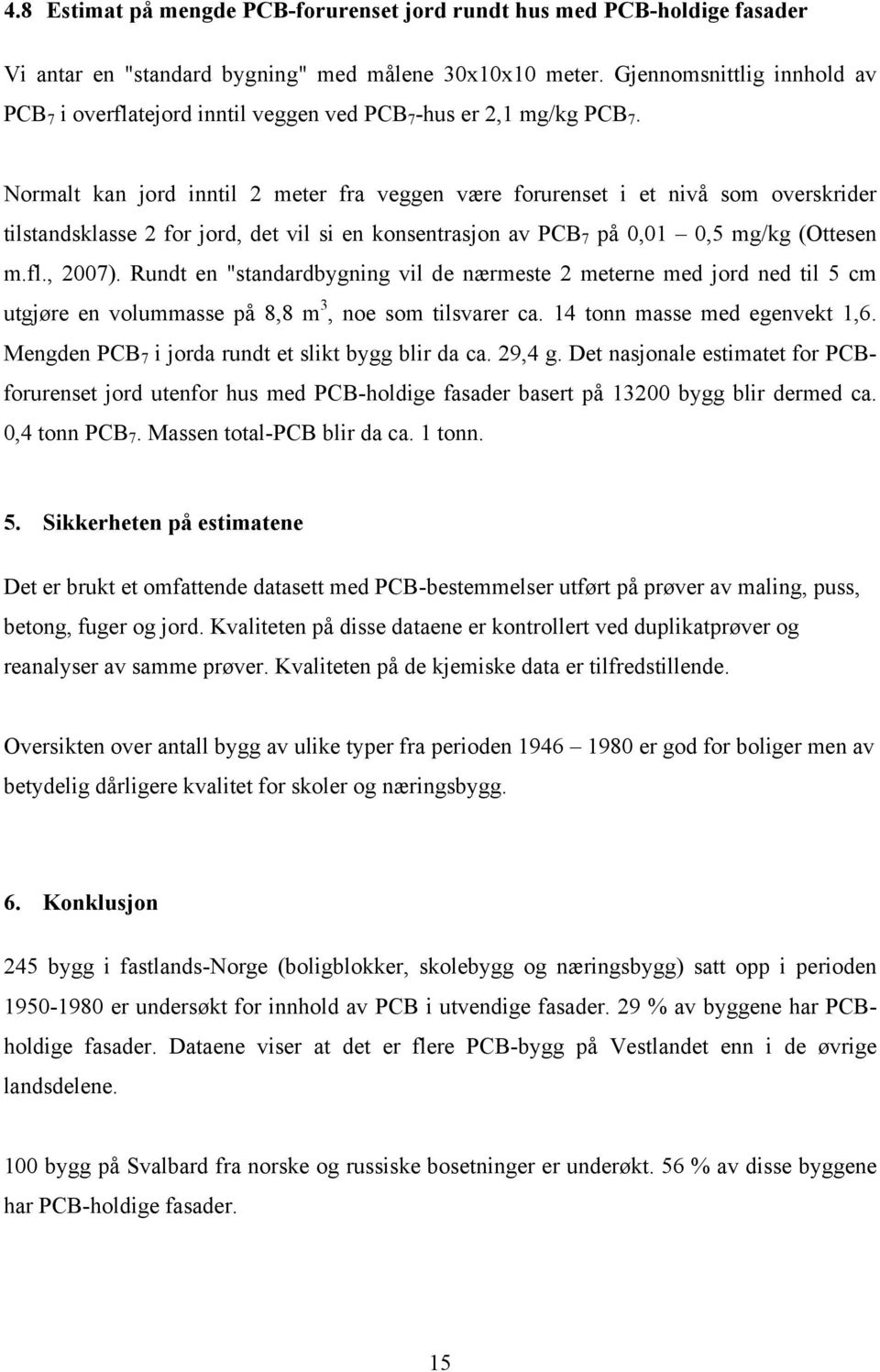 Normalt kan jord inntil 2 meter fra veggen være forurenset i et nivå som overskrider tilstandsklasse 2 for jord, det vil si en konsentrasjon av PCB 7 på 0,01 0,5 mg/kg (Ottesen m.fl., 2007).