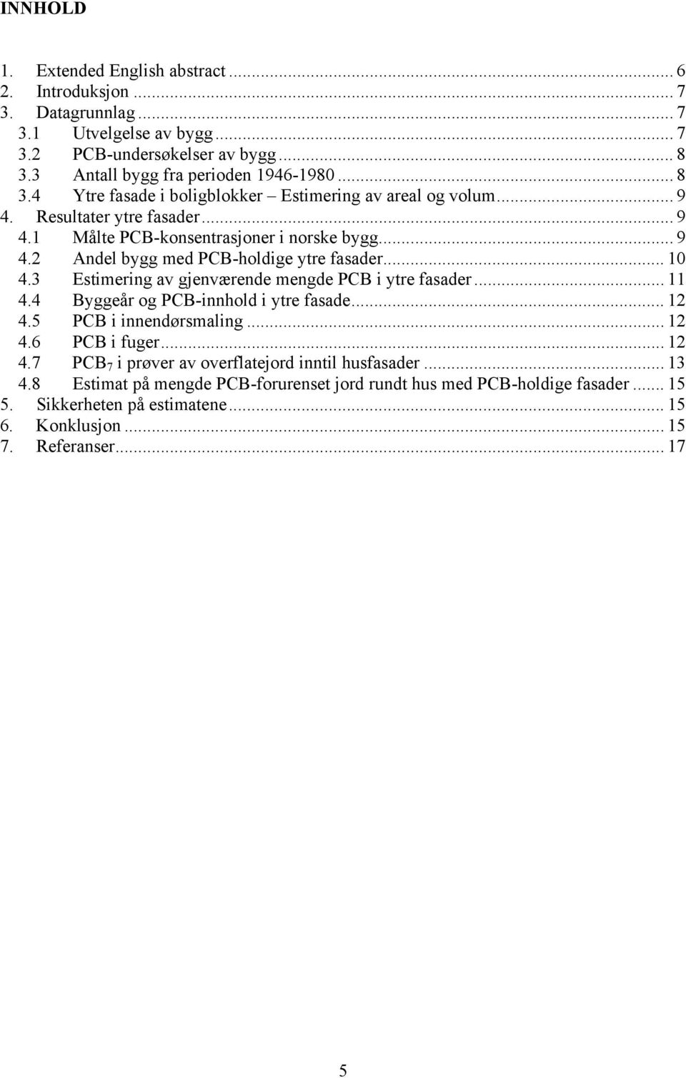 .. 10 4.3 Estimering av gjenværende mengde PCB i ytre fasader... 11 4.4 Byggeår og PCB-innhold i ytre fasade... 12 4.5 PCB i innendørsmaling... 12 4.6 PCB i fuger... 12 4.7 PCB 7 i prøver av overflatejord inntil husfasader.