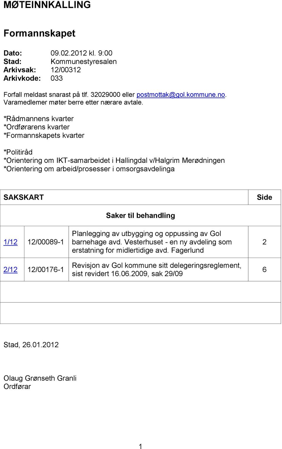 *Rådmannens kvarter *Ordførarens kvarter *Formannskapets kvarter *Politiråd *Orientering om IKT-samarbeidet i Hallingdal v/halgrim Merødningen *Orientering om arbeid/prosesser i