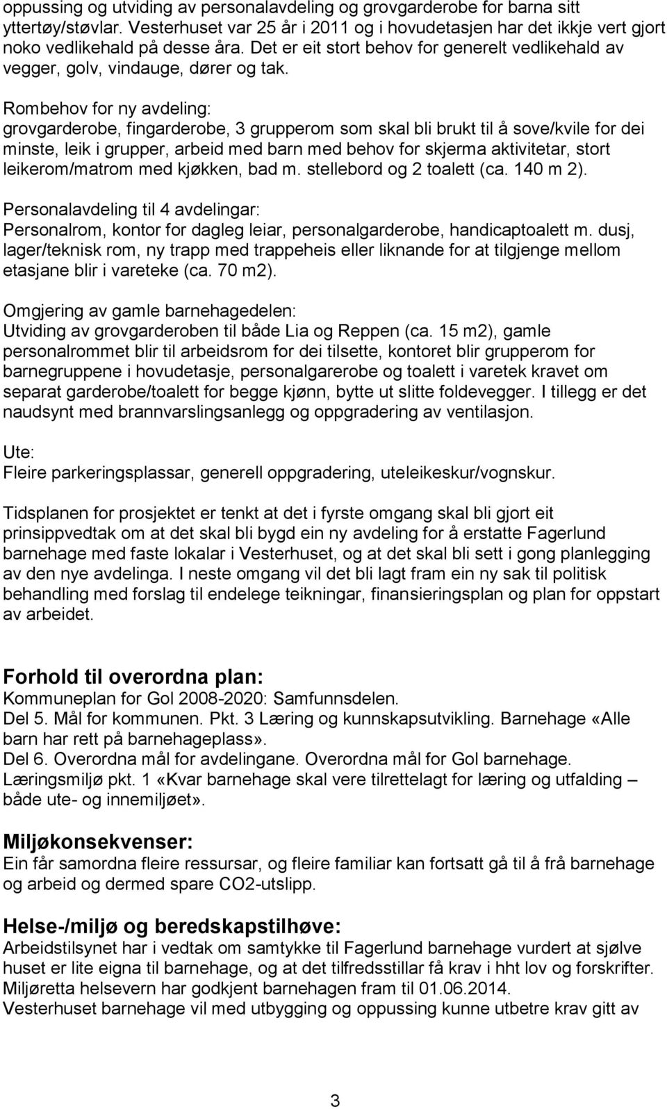 Rombehov for ny avdeling: grovgarderobe, fingarderobe, 3 grupperom som skal bli brukt til å sove/kvile for dei minste, leik i grupper, arbeid med barn med behov for skjerma aktivitetar, stort