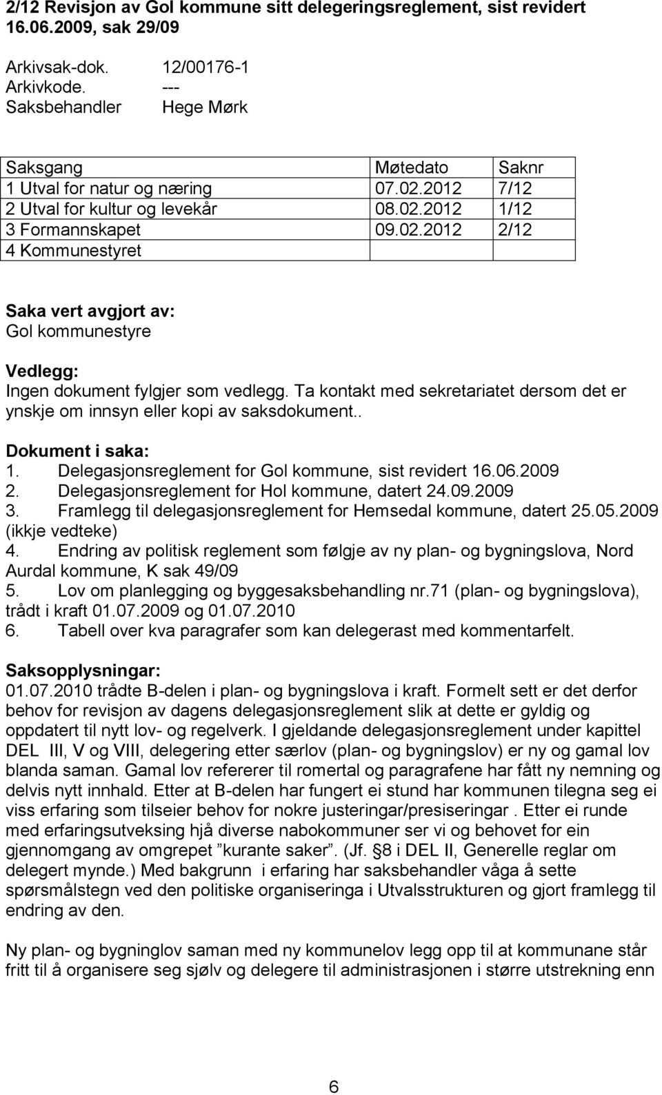 Ta kontakt med sekretariatet dersom det er ynskje om innsyn eller kopi av saksdokument.. Dokument i saka: 1. Delegasjonsreglement for Gol kommune, sist revidert 16.06.2009 2.