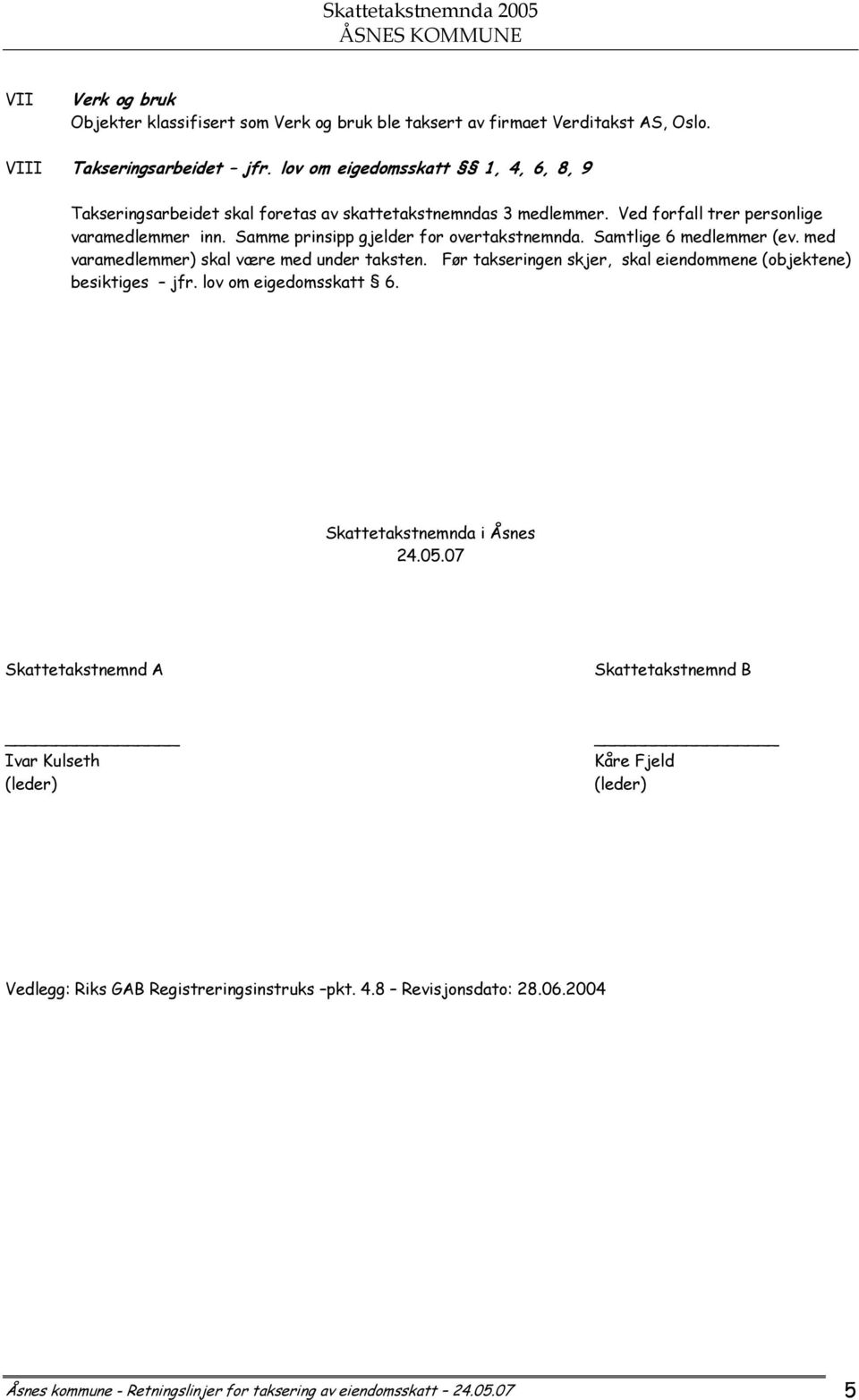 Samme prinsipp gjelder for overtakstnemnda. Samtlige 6 medlemmer (ev. med varamedlemmer) skal være med under taksten. Før takseringen skjer, skal eiendommene (objektene) besiktiges jfr.