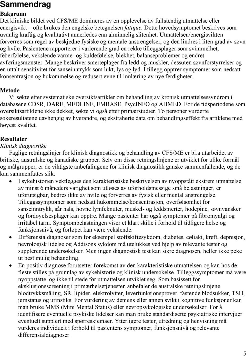 Utmattelsen/energisvikten forverres som regel av beskjedne fysiske og mentale anstrengelser, og den lindres i liten grad av søvn og hvile.