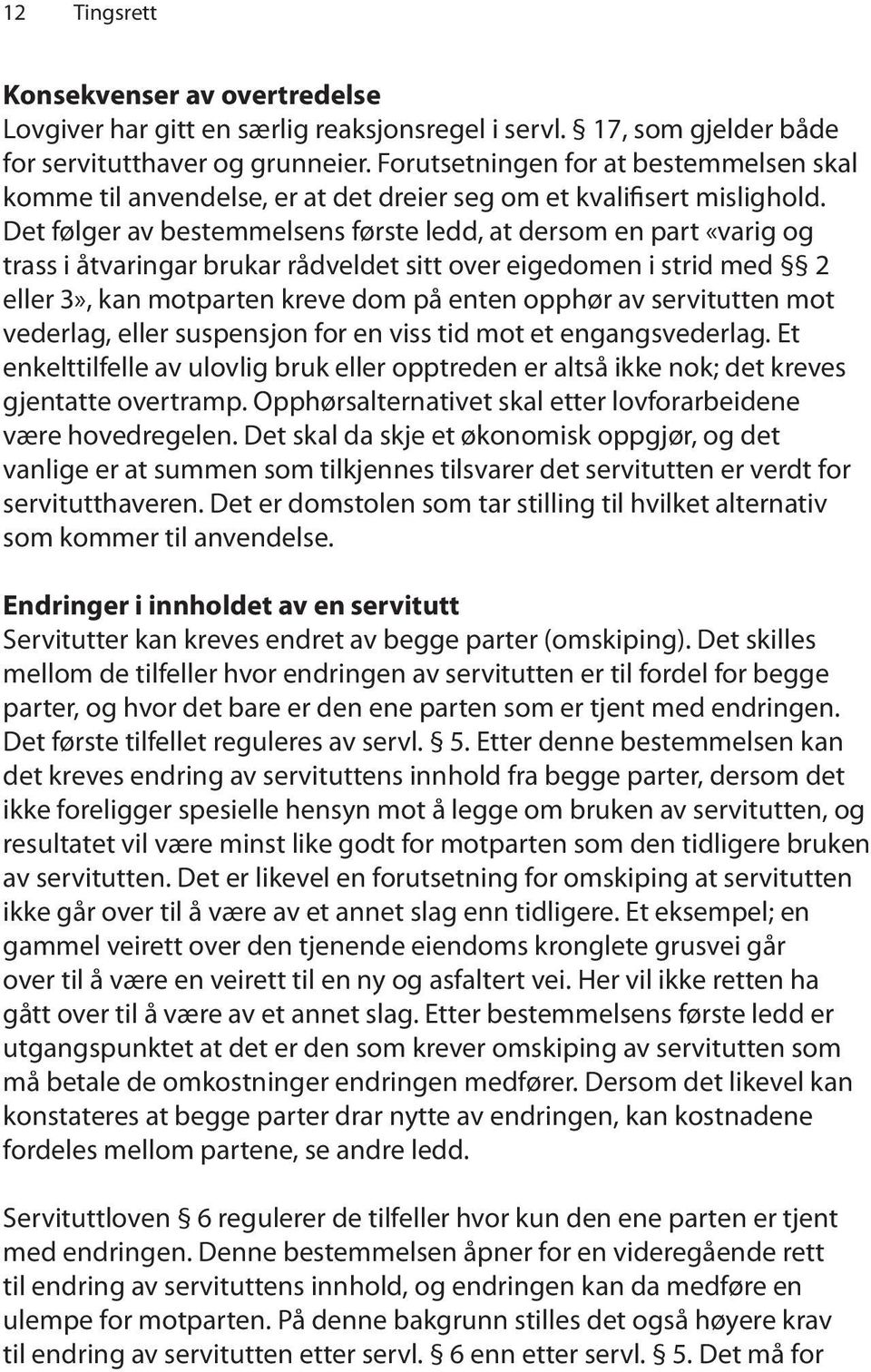 Det følger av bestemmelsens første ledd, at dersom en part «varig og trass i åtvaringar brukar rådveldet sitt over eigedomen i strid med 2 eller 3», kan motparten kreve dom på enten opphør av