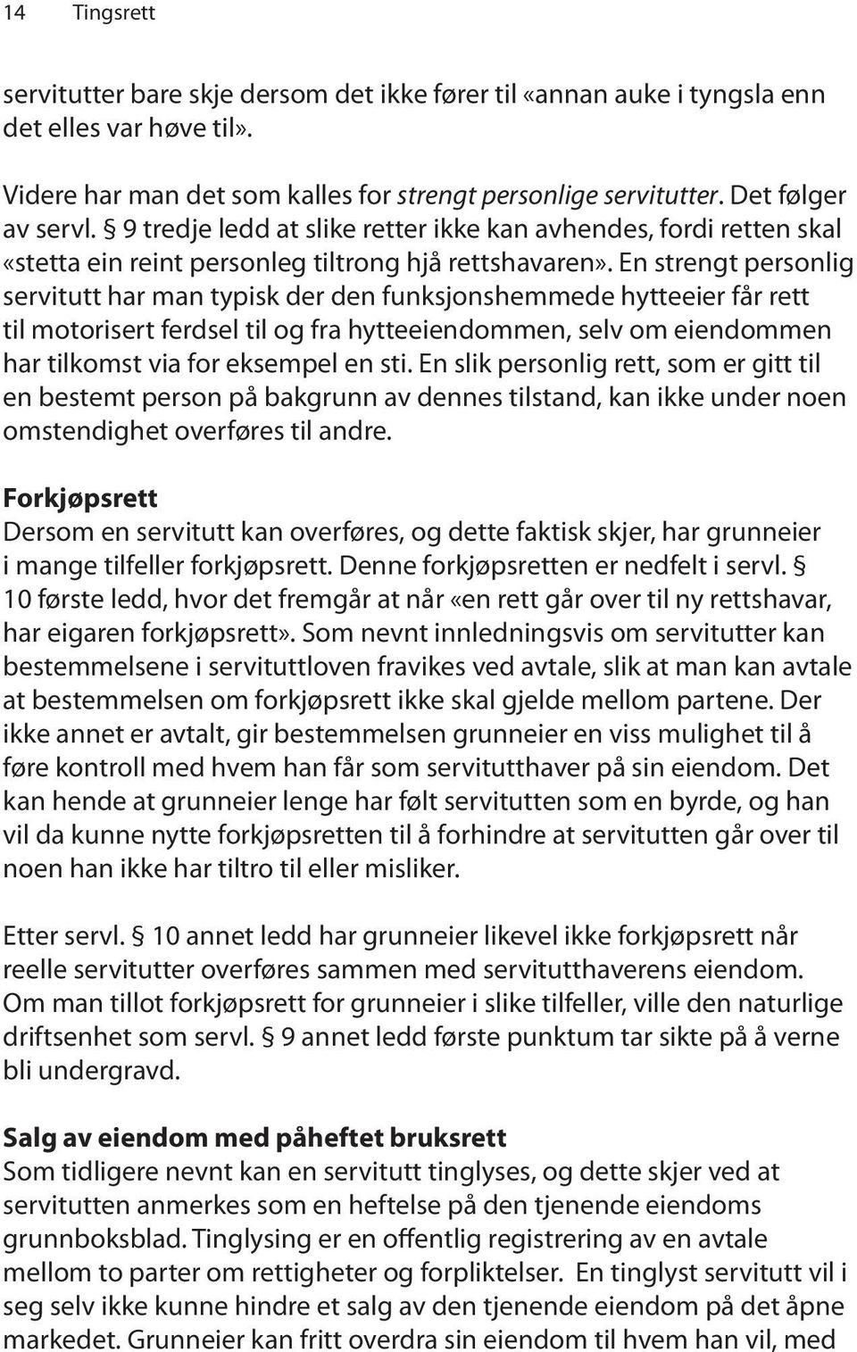 En strengt personlig servitutt har man typisk der den funksjonshemmede hytteeier får rett til motorisert ferdsel til og fra hytteeiendommen, selv om eiendommen har tilkomst via for eksempel en sti.