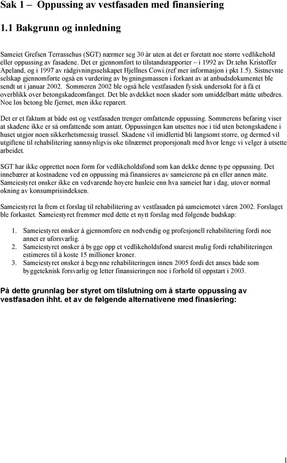 Det er gjennomført to tilstandsrapporter i 1992 av Dr.tehn Kristoffer Apeland, og i 1997 av rådgivningsselskapet Hjellnes Cowi.(ref mer informasjon i pkt 1.5).