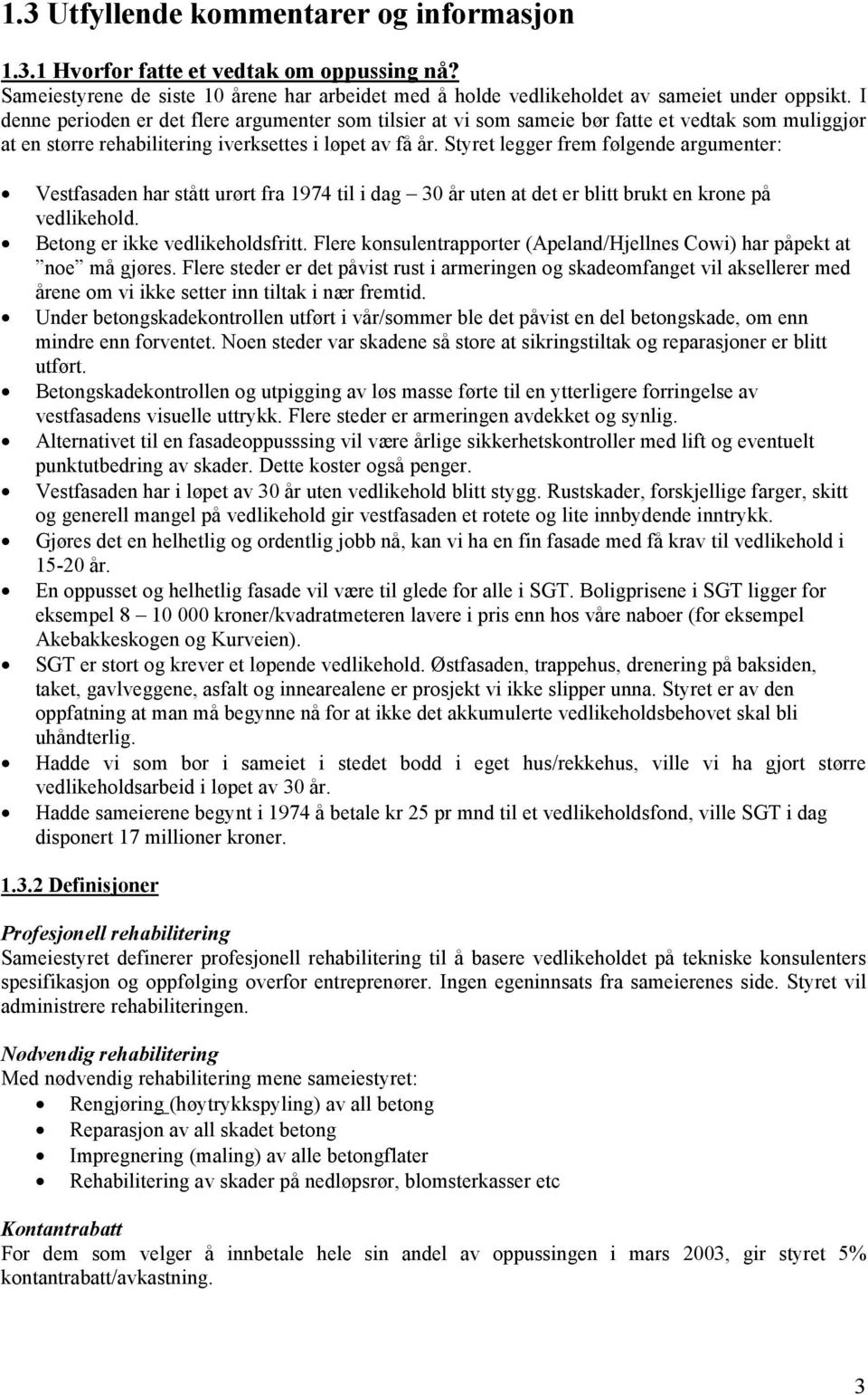 Styret legger frem følgende argumenter: Vestfasaden har stått urørt fra 1974 til i dag 30 år uten at det er blitt brukt en krone på vedlikehold. Betong er ikke vedlikeholdsfritt.