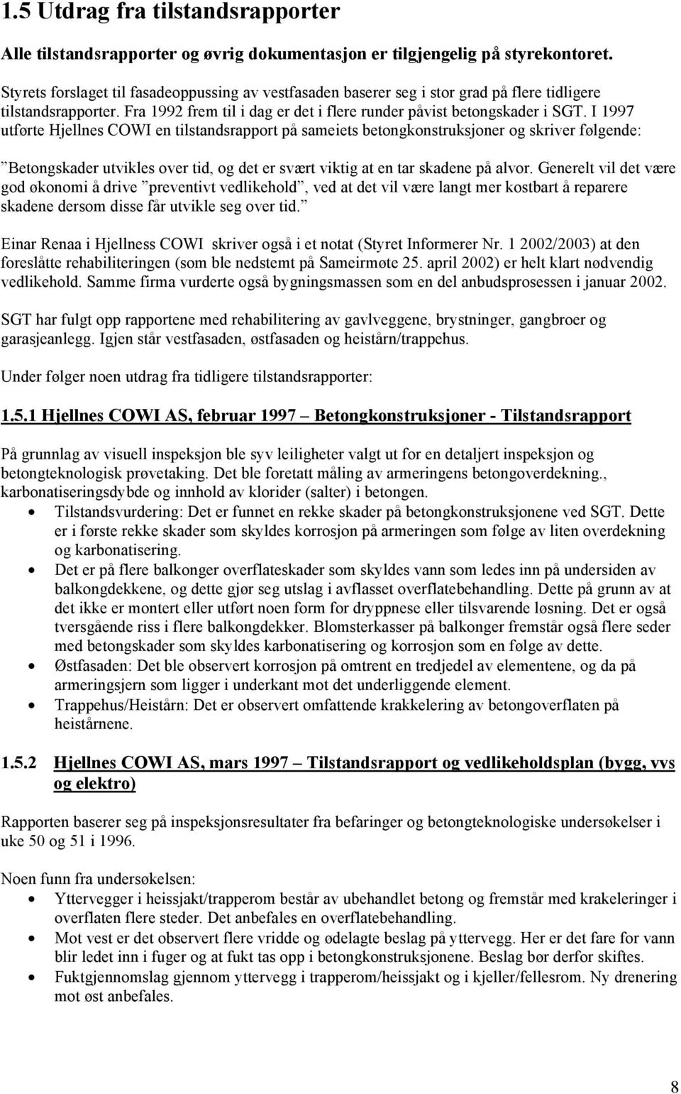 I 1997 utførte Hjellnes COWI en tilstandsrapport på sameiets betongkonstruksjoner og skriver følgende: Betongskader utvikles over tid, og det er svært viktig at en tar skadene på alvor.