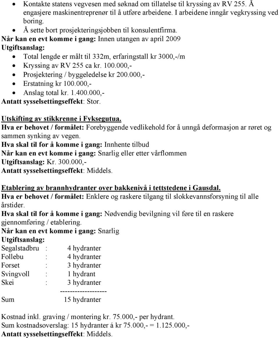 Når kan en evt komme i gang: Innen utangen av april 2009 Utgiftsanslag: Total lengde er målt til 332m, erfaringstall kr 3000,-/m Kryssing av RV 255 ca kr. 100.