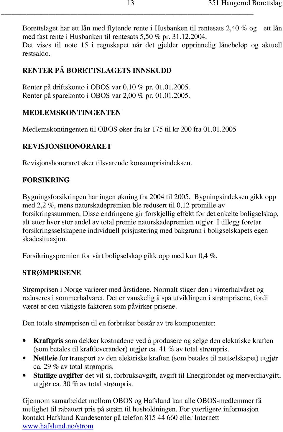 Renter på sparekonto i OBOS var 2,00 % pr. 01.01.2005. MEDLEMSKONTINGENTEN Medlemskontingenten til OBOS øker fra kr 175 til kr 200 fra 01.01.2005 REVISJONSHONORARET Revisjonshonoraret øker tilsvarende konsumprisindeksen.