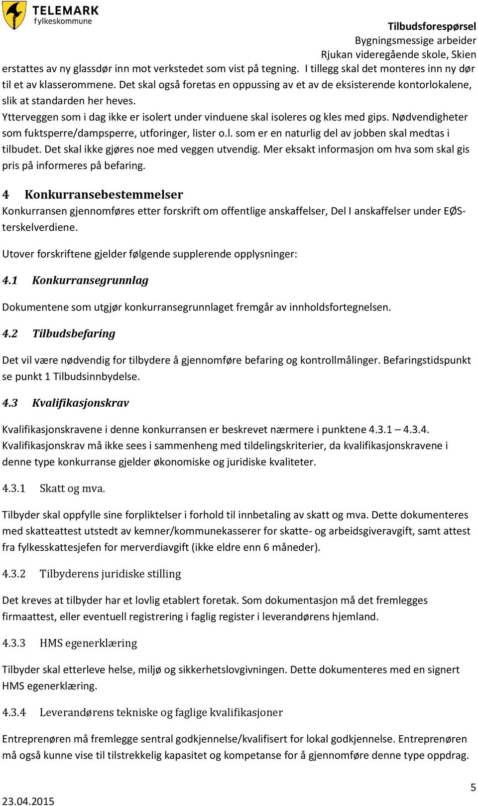 Nødvendigheter som fuktsperre/dampsperre, utforinger, lister o.l. som er en naturlig del av jobben skal medtas i tilbudet. Det skal ikke gjøres noe med veggen utvendig.