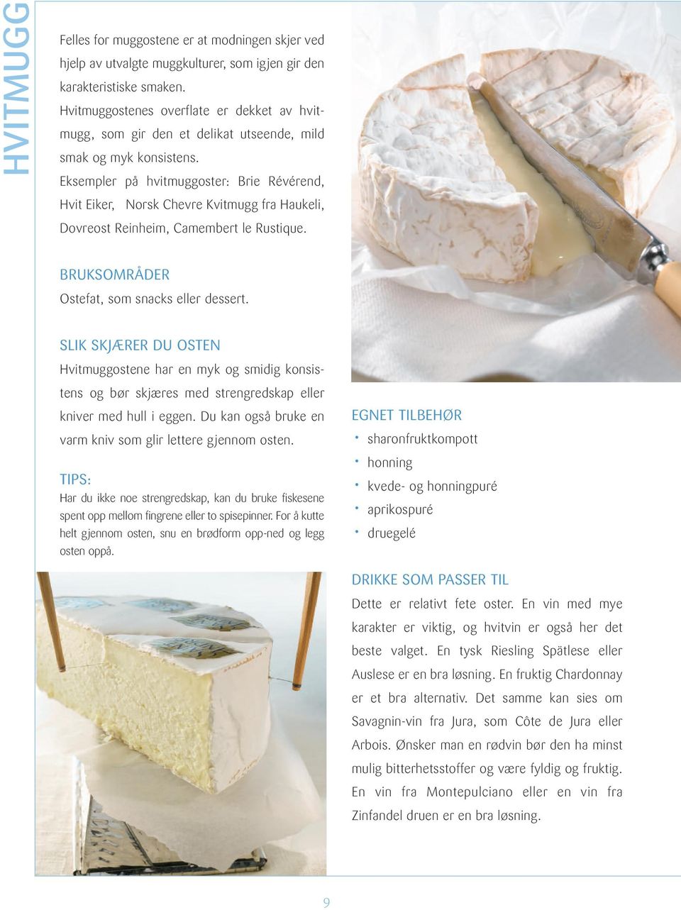 Eksempler på hvitmuggoster: Brie Révérend, Hvit Eiker, Norsk Chevre Kvitmugg fra Haukeli, Dovreost Reinheim, Camembert le Rustique. BRUKSOMRÅDER Ostefat, som snacks eller dessert.