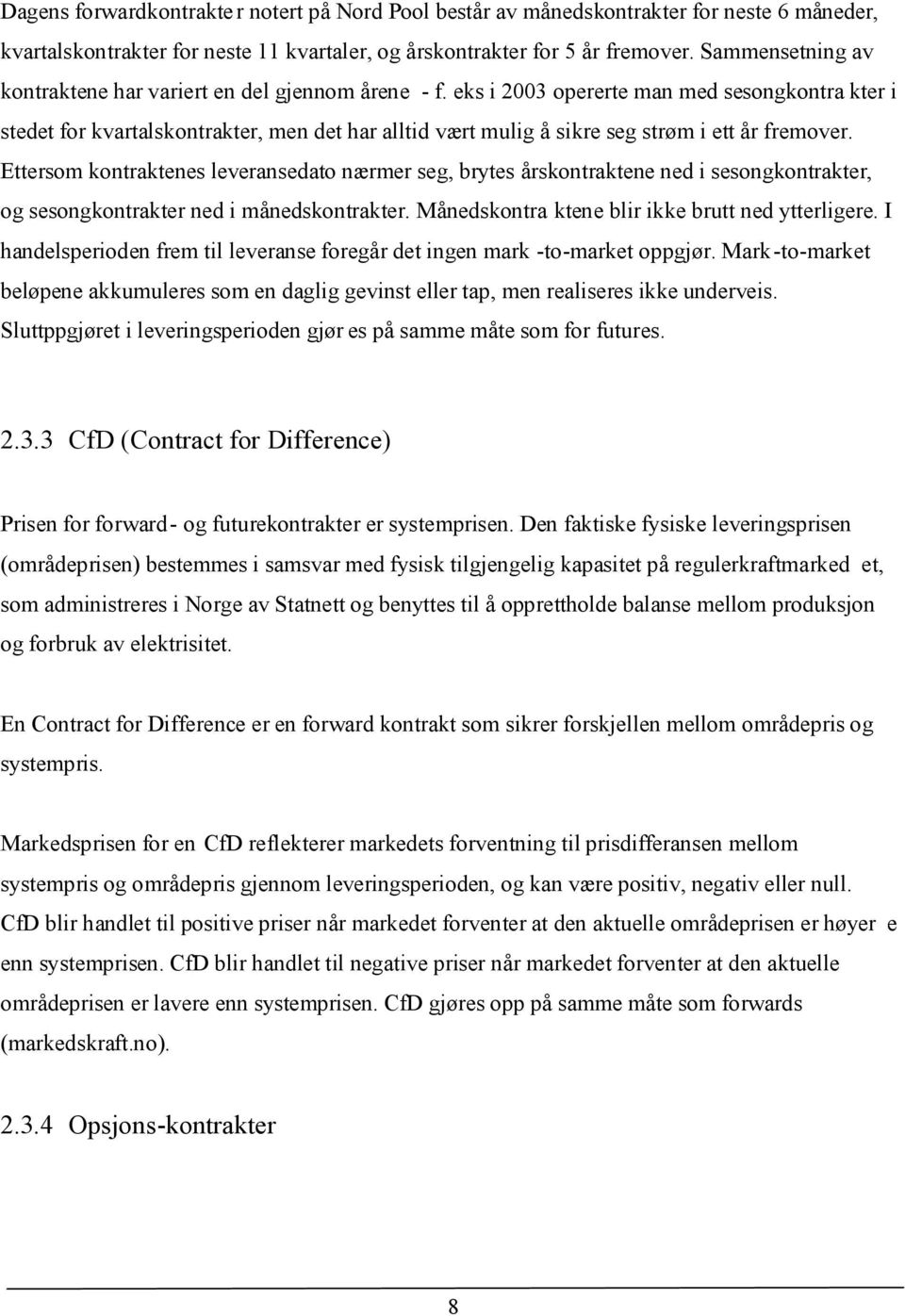 eks i 2003 opererte man med sesongkontra kter i stedet for kvartalskontrakter, men det har alltid vært mulig å sikre seg strøm i ett år fremover.